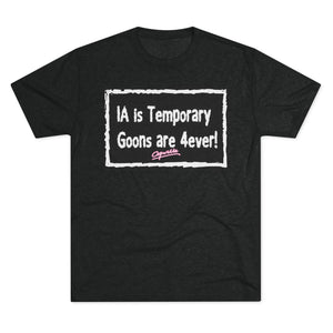 IA is Temporary, Goons are 4ever! Tri-Blend Tee