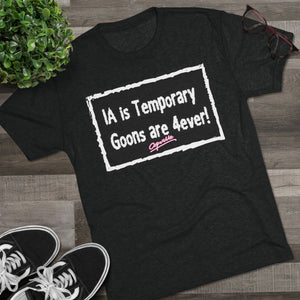IA is Temporary, Goons are 4ever! Tri-Blend Tee