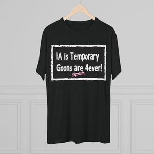 IA is Temporary, Goons are 4ever! Tri-Blend Tee